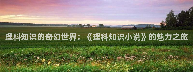 阿宾正传1—72与钰慧趣笔阁：理科知识的奇幻世界：《理科知识小说》的魅力之旅